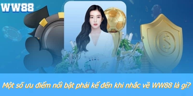 Một số ưu điểm nổi bật phải kể đến khi nhắc về WW88 là gì?
